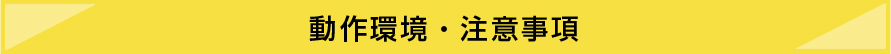 動作環境・注意事項
